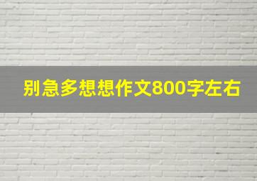 别急多想想作文800字左右