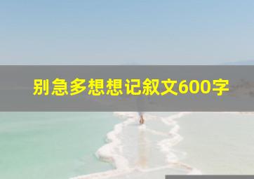 别急多想想记叙文600字