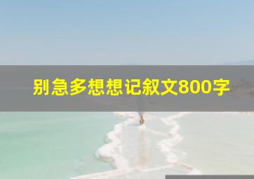 别急多想想记叙文800字