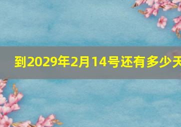 到2029年2月14号还有多少天