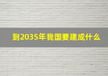 到2035年我国要建成什么