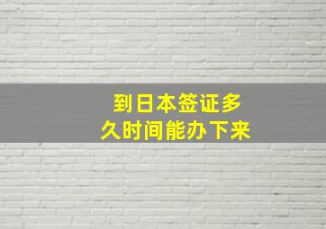 到日本签证多久时间能办下来