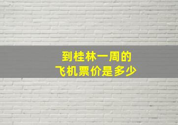 到桂林一周的飞机票价是多少