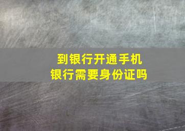 到银行开通手机银行需要身份证吗