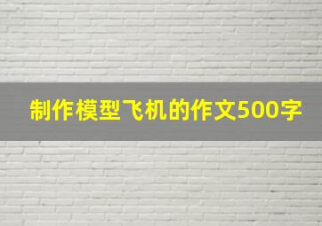 制作模型飞机的作文500字