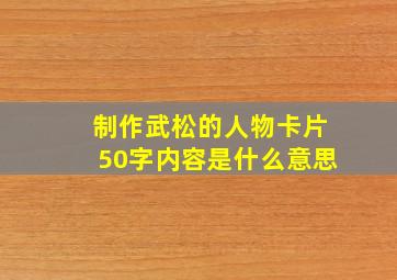 制作武松的人物卡片50字内容是什么意思