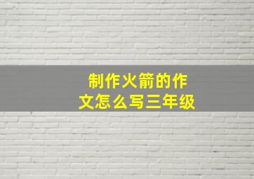 制作火箭的作文怎么写三年级