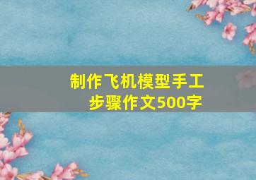 制作飞机模型手工步骤作文500字