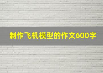 制作飞机模型的作文600字