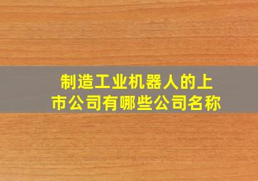 制造工业机器人的上市公司有哪些公司名称