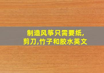 制造风筝只需要纸,剪刀,竹子和胶水英文