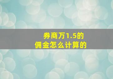 券商万1.5的佣金怎么计算的