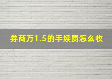 券商万1.5的手续费怎么收