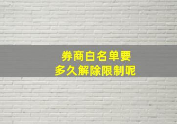 券商白名单要多久解除限制呢