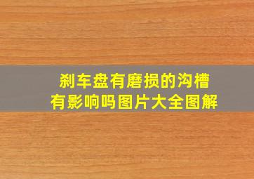 刹车盘有磨损的沟槽有影响吗图片大全图解