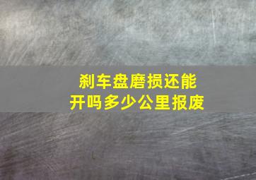 刹车盘磨损还能开吗多少公里报废