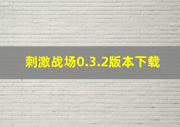 刺激战场0.3.2版本下载