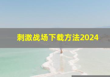 刺激战场下载方法2024