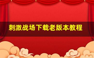 刺激战场下载老版本教程