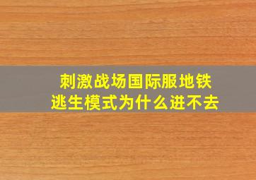 刺激战场国际服地铁逃生模式为什么进不去