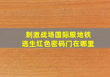 刺激战场国际服地铁逃生红色密码门在哪里