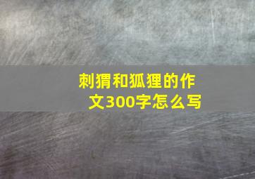 刺猬和狐狸的作文300字怎么写