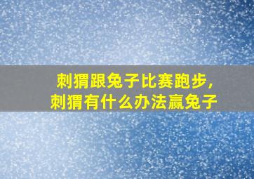 刺猬跟兔子比赛跑步,刺猬有什么办法赢兔子