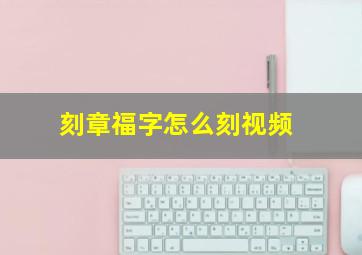 刻章福字怎么刻视频