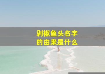 剁椒鱼头名字的由来是什么