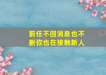 前任不回消息也不删你也在接触新人