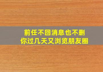 前任不回消息也不删你过几天又浏览朋友圈