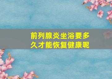 前列腺炎坐浴要多久才能恢复健康呢