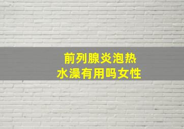 前列腺炎泡热水澡有用吗女性