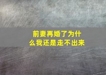 前妻再婚了为什么我还是走不出来