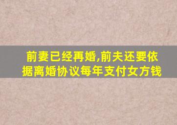 前妻已经再婚,前夫还要依据离婚协议每年支付女方钱