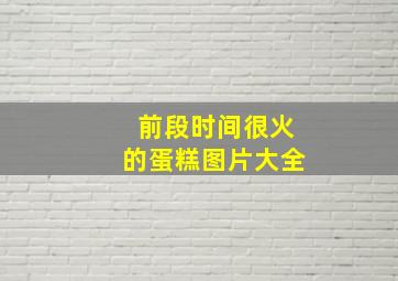 前段时间很火的蛋糕图片大全