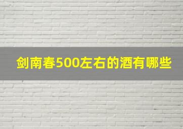 剑南春500左右的酒有哪些