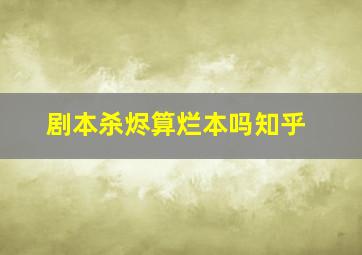 剧本杀烬算烂本吗知乎