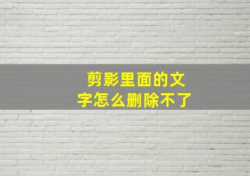 剪影里面的文字怎么删除不了