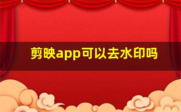 剪映app可以去水印吗