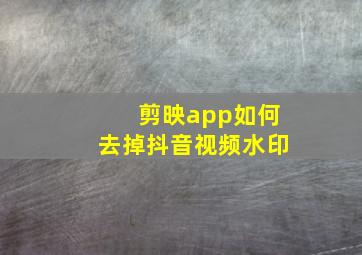 剪映app如何去掉抖音视频水印