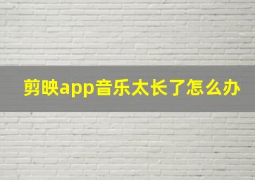 剪映app音乐太长了怎么办