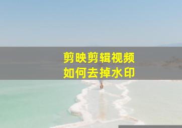 剪映剪辑视频如何去掉水印