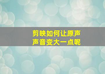 剪映如何让原声声音变大一点呢