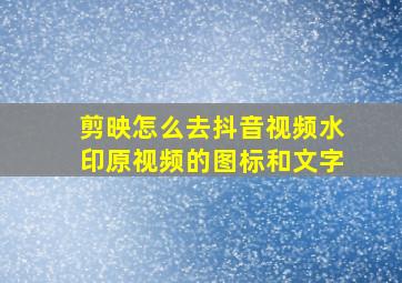 剪映怎么去抖音视频水印原视频的图标和文字