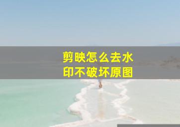 剪映怎么去水印不破坏原图