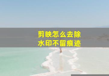 剪映怎么去除水印不留痕迹