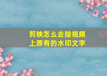 剪映怎么去除视频上原有的水印文字