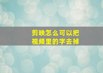 剪映怎么可以把视频里的字去掉