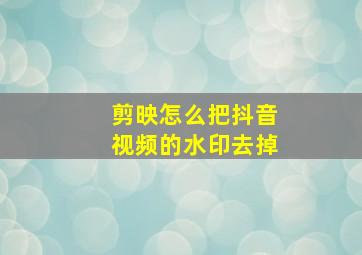 剪映怎么把抖音视频的水印去掉